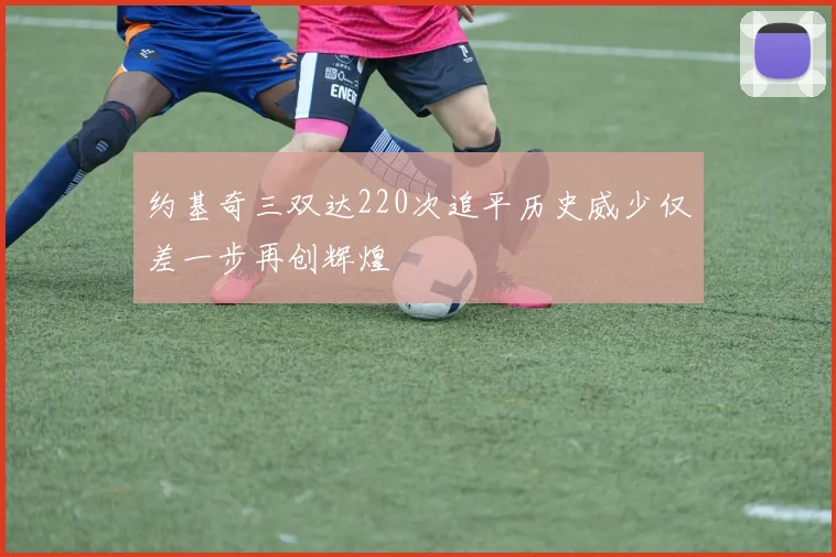 约基奇三双达220次追平历史威少仅差一步再创辉煌