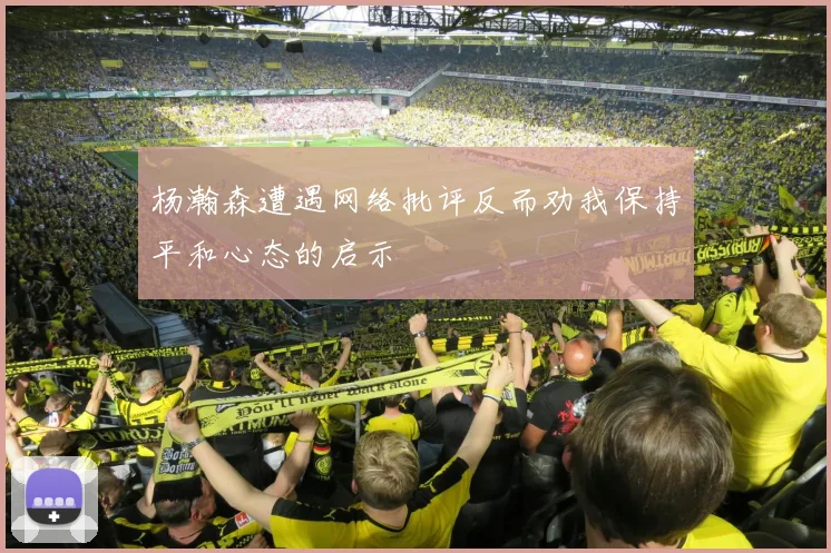 杨瀚森遭遇网络批评反而劝我保持平和心态的启示