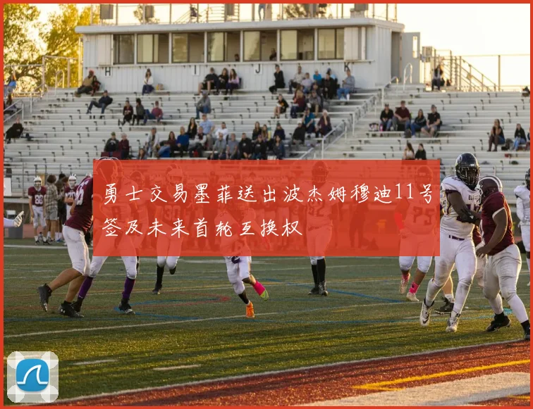 勇士交易墨菲送出波杰姆穆迪11号签及未来首轮互换权
