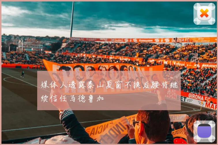 媒体人透露泰山夏窗不换后腰将继续信任马德鲁加