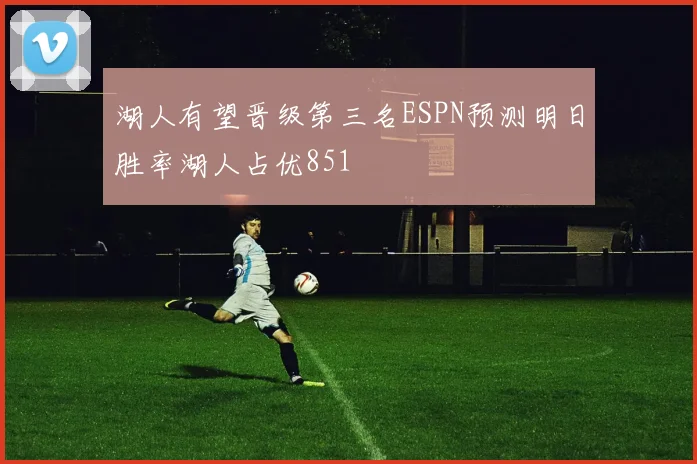湖人有望晋级第三名ESPN预测明日胜率湖人占优851