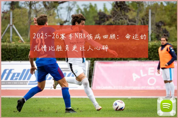 2025-26赛季NBA伤病回顾：命运的无情比胜负更让人心碎