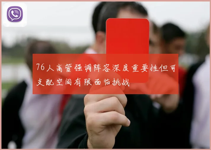 76人高管强调阵容深度重要性但可支配空间有限面临挑战