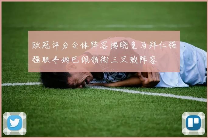 欧冠评分合体阵容揭晓皇马拜仁强强联手姆巴佩领衔三叉戟阵容