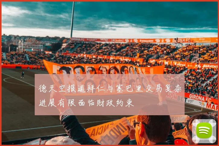 德天空报道拜仁与塞巴里交易复杂进展有限面临财政约束
