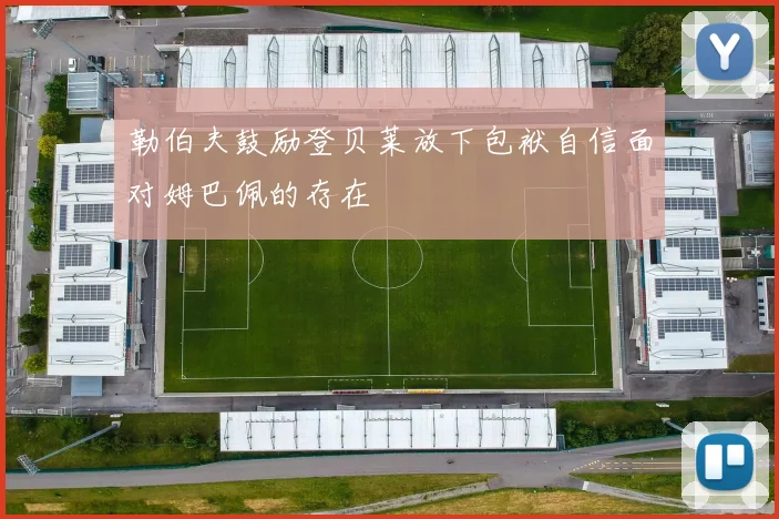 勒伯夫鼓励登贝莱放下包袱自信面对姆巴佩的存在